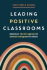 Leading Positive Classrooms : Adopting an educative approach to behaviour management in schools - Book