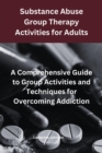 Substance Abuse Group Therapy Activities for Adults:  A Comprehensive Guide to Group Activities and Techniques for Overcoming Addiction : Group Therapy Activities For Addiction Recovery - eBook