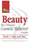 Beauty : The Ultimate Cosmetic Makeover Guide. Book 1: Face and Skin - Book