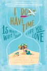 I Don't Have Time : 15-minute ways to shape a life you love - Book