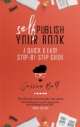 Self-Publish Your Book : A Quick & Easy Step-by-Step Guide - Book