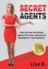 Secret Agents : How the top real estate agents list more, sell more & dominate the market! - Book
