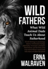 Wild Fathers : What wild animal dads teach us about fatherhood - Book