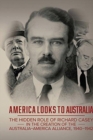 America Looks to Australia : The Hidden Role of Richard Casey in the Creation of the Australia-America Alliance, 1940-1942 - Book
