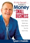 It's No Secret...There's Money in Small Business : Earn More. Work Less. Enjoy What You Do Each Day! - Book
