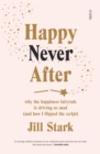 Happy Never After : why the happiness fairytale is driving us mad (and how I flipped the script) - eBook