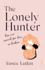 The Lonely Hunter : how our search for love is broken - eBook