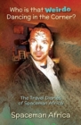 Who is that Weirdo Dancing in the Corner? : The Travel Diaries of Spaceman Africa - Book