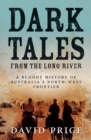 Dark Tales from the Long River : A Bloody History of Australia's North-West Frontier - Book