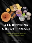 All Buttons Great and Small : A compelling history of the button, from the Stone Age to today - Book