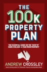 The 100K Property Plan : The Essential Guide on the 'How to' Earn $100,000+ a Year from Property - Book