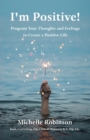 I'm Positive! : Program Your Thoughts and Feelings to Create a Positive Life - Book