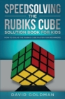Speedsolving the Rubik's Cube Solution Book for Kids : How to Solve the Rubik's Cube Faster for Beginners - Book