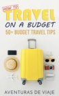 How to Travel on a Budget : 52 Budget Travel Tips - Book
