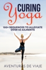 Curing Yoga : 100+ Basic Yoga Routines to Alleviate Over 50 Ailments - Book