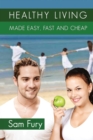 Healthy Living Made Easy, Fast and Cheap : How to Save Time and Money Whilst Achieving a Healthy Lifestyle - Book