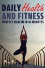 Daily Health and Fitness : Perfect Health in Under 45 Minutes a Day - Book