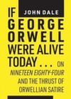 If George Orwell Were Alive Today... : On Nineteen Eighty-Four and the Thrust of Orwellian Political Satire - Book