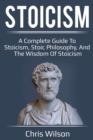 Stoicism : A Complete Guide to Stoicism, Stoic Philosophy, and the Wisdom of Stoicism - Book
