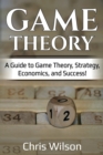 Game Theory : A Guide to Game Theory, Strategy, Economics, and Success! - Book