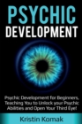 Psychic Development : Psychic Development for Beginners, Teaching you to Unlock your Psychic Abilities and Open your Third Eye! - Book