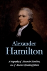 Alexander Hamilton : A biography of Alexander Hamilton, one of America's founding fathers - Book