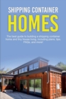 Shipping Container Homes : The best guide to building a shipping container home and tiny house living, including plans, tips, FAQs, and more! - Book