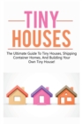 Tiny Houses : The ultimate guide to tiny houses, shipping container homes, and building your own tiny house! - Book