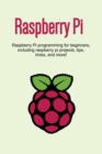 Raspberry Pi : Raspberry Pi programming for beginners, including Raspberry Pi projects, tips, tricks, and more! - Book