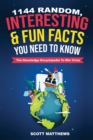1144 Random, Interesting and Fun Facts You Need To Know - The Knowledge Encyclopedia To Win Trivia - Book