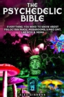 The Psychedelic Bible - Everything You Need To Know About Psilocybin Magic Mushrooms, 5-Meo DMT, LSD/Acid & MDMA - Book