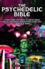 The Psychedelic Bible - Everything You Need To Know About Psilocybin Magic Mushrooms, 5-Meo DMT, LSD/Acid & MDMA - Book