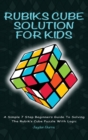 Rubiks Cube Solution for Kids : A Simple 7 Step Beginners Guide to Solving the Rubik's Cube Puzzle with Logic - Book