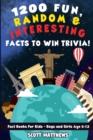 1200 Fun, Random, & Interesting Facts To Win Trivia! - Fact Books For Kids (Boys and Girls Age 9 - 12) - Book