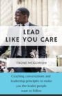 Lead Like You Care : Coaching conversations & leadership principles that make you a leader people want to follow - Book
