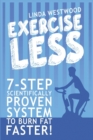 Exercise Less (4th Edition) : 7-Step Scientifically PROVEN System To Burn Fat Faster With LESS Exercise! - Book