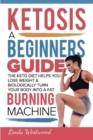 Ketosis : A Beginners Guide On How The Keto Diet Helps You Lose Weight & Biologically Turn Your Body Into A Fat Burning Machine - Book