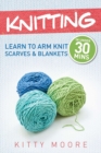 Knitting (4th Edition) : Learn To Arm Knit Scarves & Blankets In Under 30 Minutes! - Book