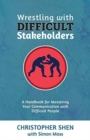 Wrestling with Difficult Stakeholders : A Handbook for Mastering Your Communication with Difficult People - Book