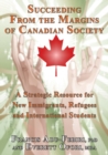 Succeeding From the Margins of Canadian Society : A Strategic Resource for New Immigrants, Refugees and International Students - Book