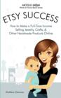 Etsy Success - How to Make a Full-Time Income Selling Jewelry, Crafts, and Other Handmade Products Online (Mogul Mom Work-at-Home Book Series) - Book