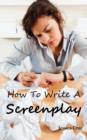 How to Write a Screenplay : Screenwriting Basics and Tips for Beginners. the Right Format and Structure, Software to Use, Mistakes to Avoid and Much More. - Book