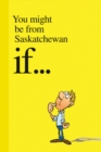 You Might Be from Saskatchewan If . . . - Book