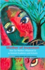 Mother of Invention : How Our Mothers Influenced Us as Feminist Acadamics and Activists - Book