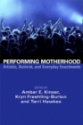 Performing Motherhood : Artistic, Activist and Everyday Enactments - Book