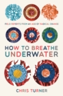 How to Breathe Underwater : Field Reports from an Age of Radical Change - Book