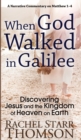 When God Walked in Galilee : Discovering Jesus and the Kingdom of Heaven on Earth: A Narrative Commentary on Matthew 1-4 - Book
