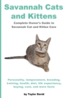 Savannah Cats and Kittens : Personality, Temperament, Breeding, Training, Health, Diet, Life Expectancy, Buying, - Book