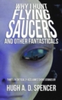 Why I Hunt Flying Saucers And Other Fantasticals : A Science Fiction Short Story Retrospective - Book