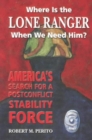 Where is the Lone Ranger When We Need Him? : America's Search for a Postconflict Stability Force - Book